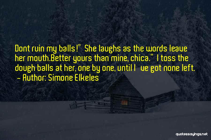 Simone Elkeles Quotes: Dont Ruin My Balls! She Laughs As The Words Leave Her Mouth.better Yours Than Mine, Chica. I Toss The Dough