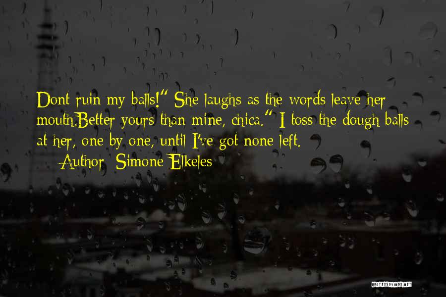 Simone Elkeles Quotes: Dont Ruin My Balls! She Laughs As The Words Leave Her Mouth.better Yours Than Mine, Chica. I Toss The Dough