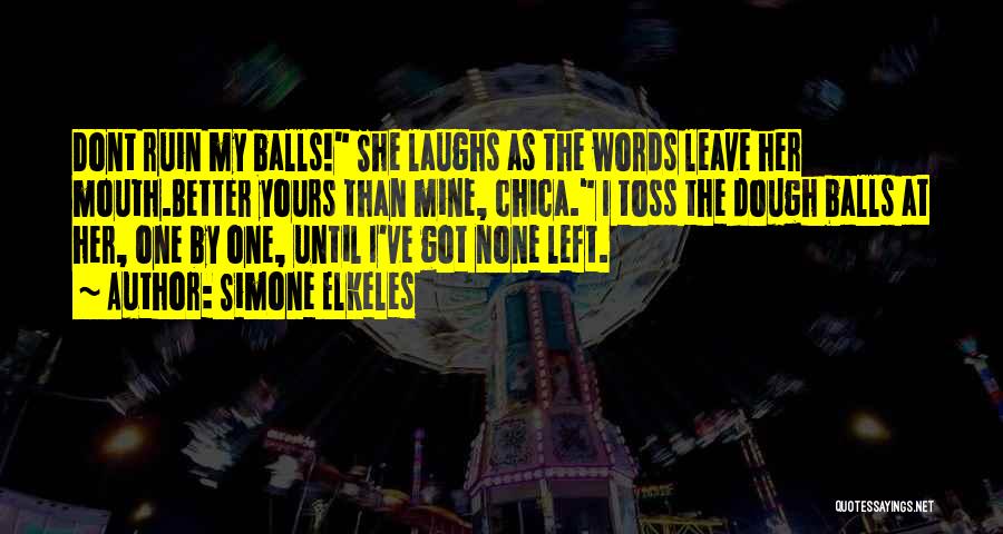 Simone Elkeles Quotes: Dont Ruin My Balls! She Laughs As The Words Leave Her Mouth.better Yours Than Mine, Chica. I Toss The Dough