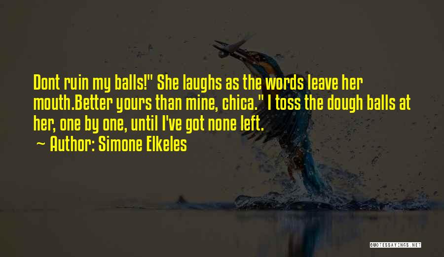 Simone Elkeles Quotes: Dont Ruin My Balls! She Laughs As The Words Leave Her Mouth.better Yours Than Mine, Chica. I Toss The Dough