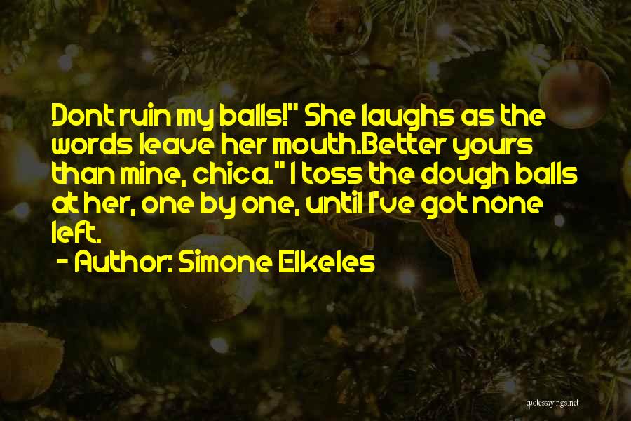 Simone Elkeles Quotes: Dont Ruin My Balls! She Laughs As The Words Leave Her Mouth.better Yours Than Mine, Chica. I Toss The Dough