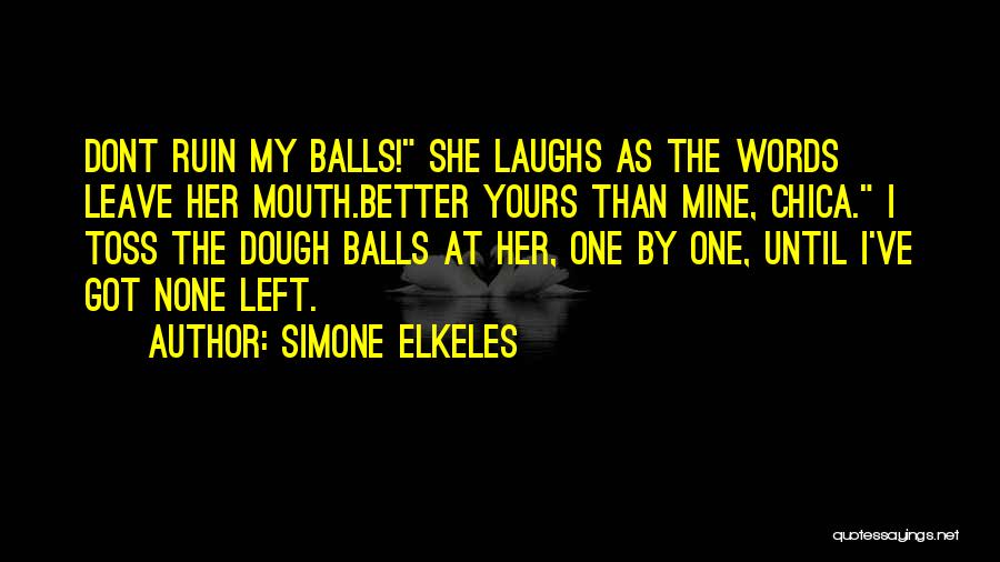 Simone Elkeles Quotes: Dont Ruin My Balls! She Laughs As The Words Leave Her Mouth.better Yours Than Mine, Chica. I Toss The Dough