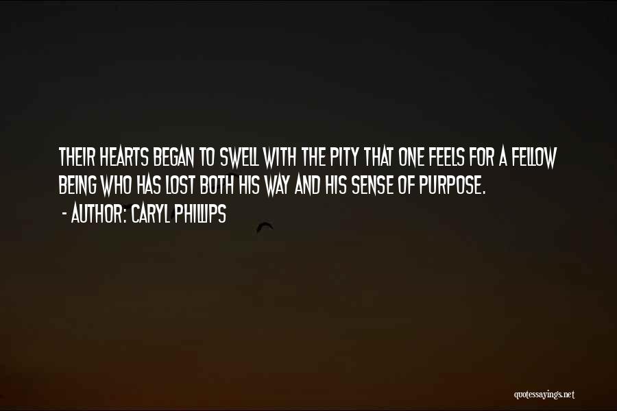 Caryl Phillips Quotes: Their Hearts Began To Swell With The Pity That One Feels For A Fellow Being Who Has Lost Both His