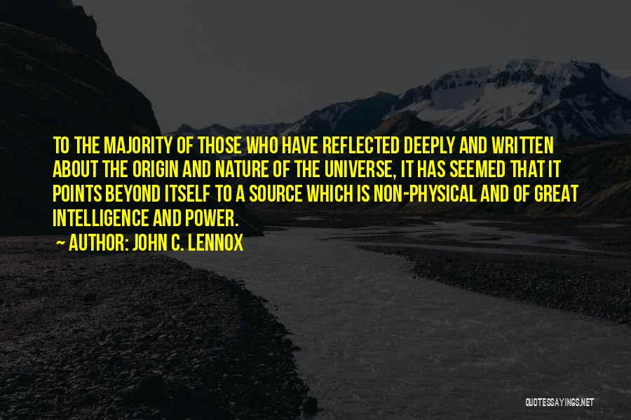 John C. Lennox Quotes: To The Majority Of Those Who Have Reflected Deeply And Written About The Origin And Nature Of The Universe, It