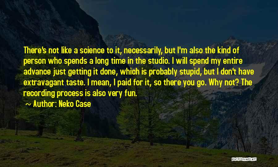 Neko Case Quotes: There's Not Like A Science To It, Necessarily, But I'm Also The Kind Of Person Who Spends A Long Time