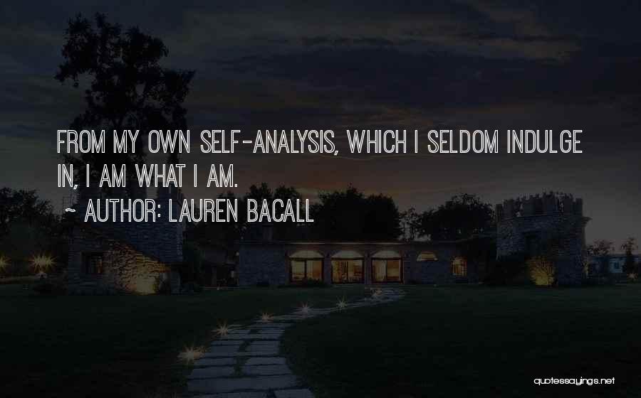 Lauren Bacall Quotes: From My Own Self-analysis, Which I Seldom Indulge In, I Am What I Am.