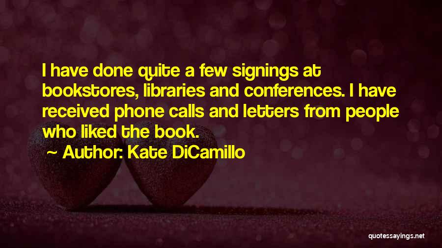 Kate DiCamillo Quotes: I Have Done Quite A Few Signings At Bookstores, Libraries And Conferences. I Have Received Phone Calls And Letters From