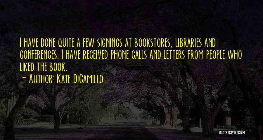 Kate DiCamillo Quotes: I Have Done Quite A Few Signings At Bookstores, Libraries And Conferences. I Have Received Phone Calls And Letters From