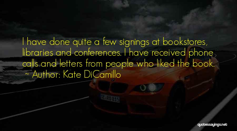 Kate DiCamillo Quotes: I Have Done Quite A Few Signings At Bookstores, Libraries And Conferences. I Have Received Phone Calls And Letters From