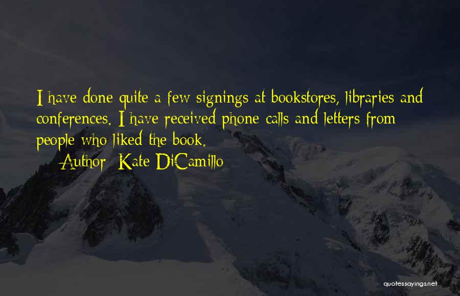 Kate DiCamillo Quotes: I Have Done Quite A Few Signings At Bookstores, Libraries And Conferences. I Have Received Phone Calls And Letters From