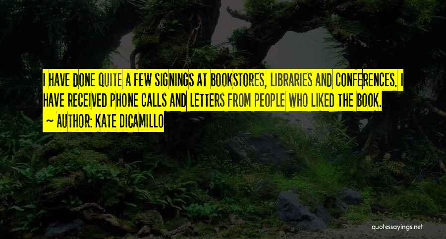 Kate DiCamillo Quotes: I Have Done Quite A Few Signings At Bookstores, Libraries And Conferences. I Have Received Phone Calls And Letters From