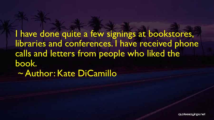 Kate DiCamillo Quotes: I Have Done Quite A Few Signings At Bookstores, Libraries And Conferences. I Have Received Phone Calls And Letters From