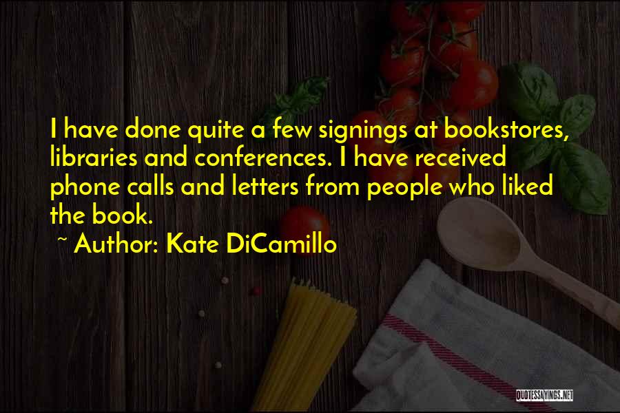 Kate DiCamillo Quotes: I Have Done Quite A Few Signings At Bookstores, Libraries And Conferences. I Have Received Phone Calls And Letters From