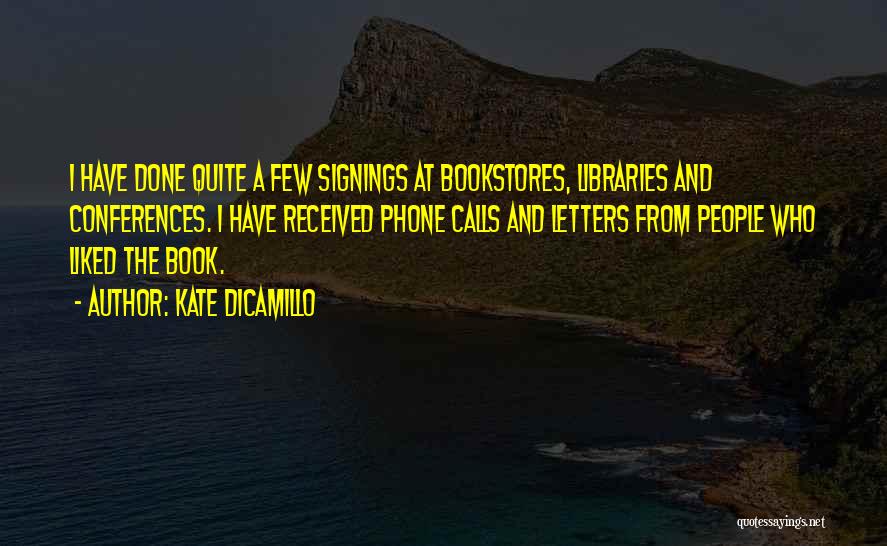 Kate DiCamillo Quotes: I Have Done Quite A Few Signings At Bookstores, Libraries And Conferences. I Have Received Phone Calls And Letters From