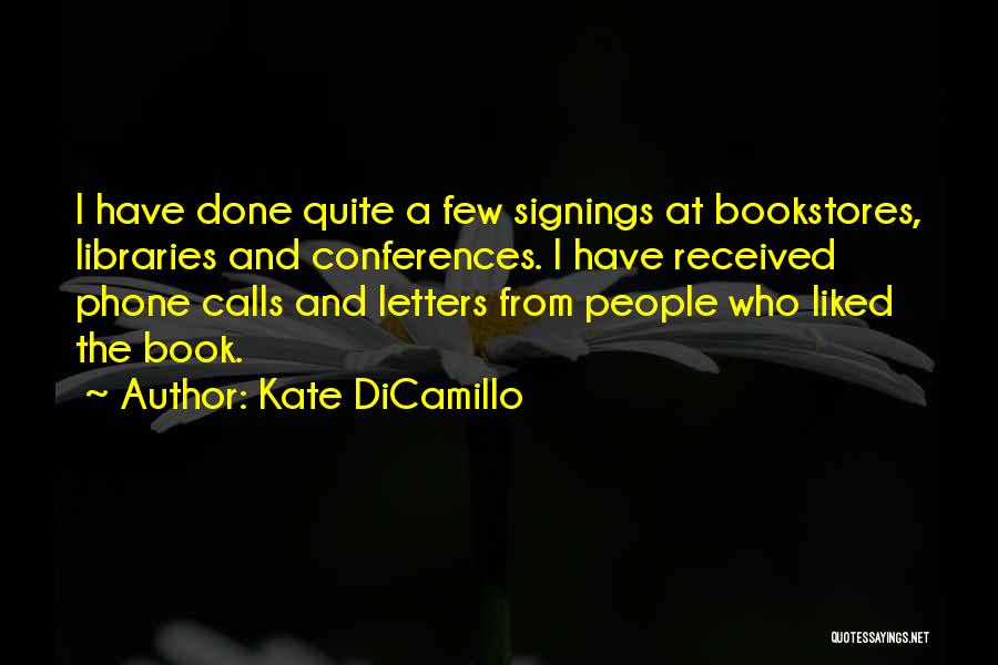 Kate DiCamillo Quotes: I Have Done Quite A Few Signings At Bookstores, Libraries And Conferences. I Have Received Phone Calls And Letters From
