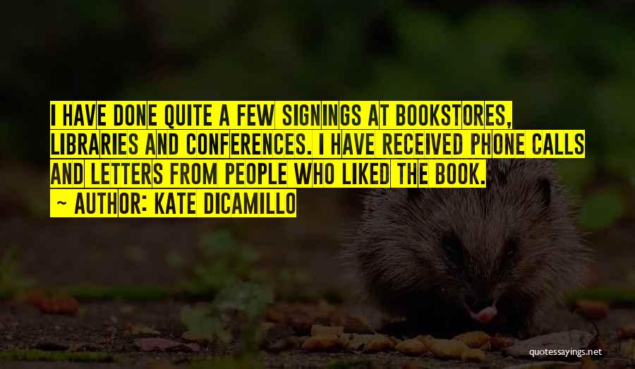 Kate DiCamillo Quotes: I Have Done Quite A Few Signings At Bookstores, Libraries And Conferences. I Have Received Phone Calls And Letters From