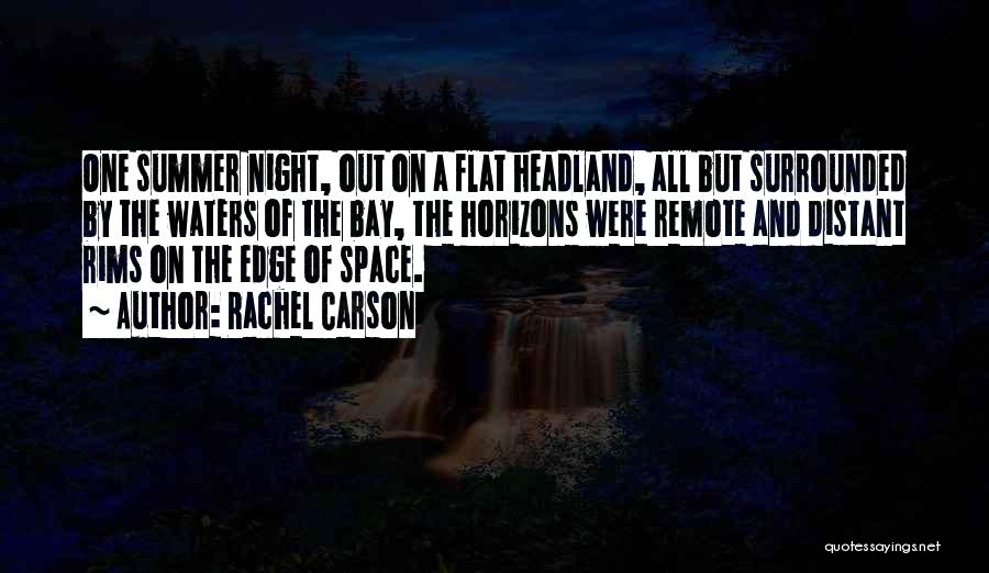 Rachel Carson Quotes: One Summer Night, Out On A Flat Headland, All But Surrounded By The Waters Of The Bay, The Horizons Were