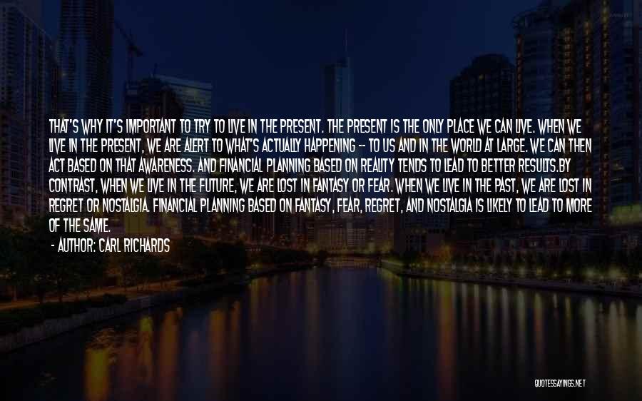 Carl Richards Quotes: That's Why It's Important To Try To Live In The Present. The Present Is The Only Place We Can Live.