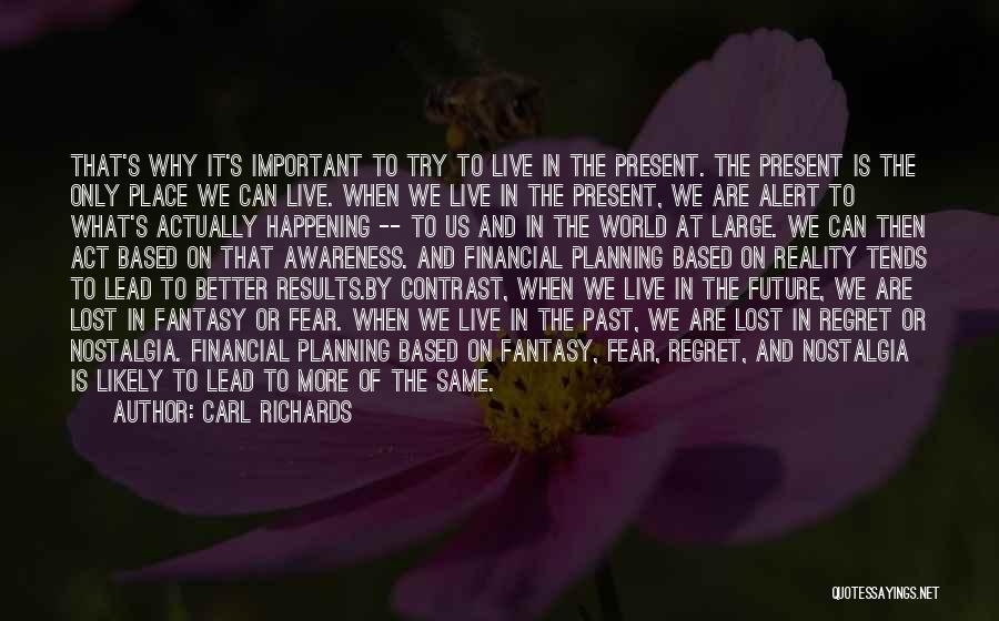 Carl Richards Quotes: That's Why It's Important To Try To Live In The Present. The Present Is The Only Place We Can Live.