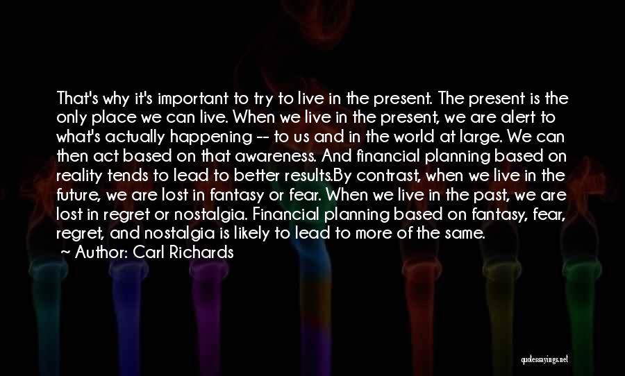 Carl Richards Quotes: That's Why It's Important To Try To Live In The Present. The Present Is The Only Place We Can Live.