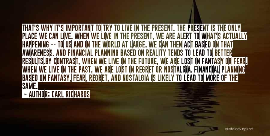 Carl Richards Quotes: That's Why It's Important To Try To Live In The Present. The Present Is The Only Place We Can Live.