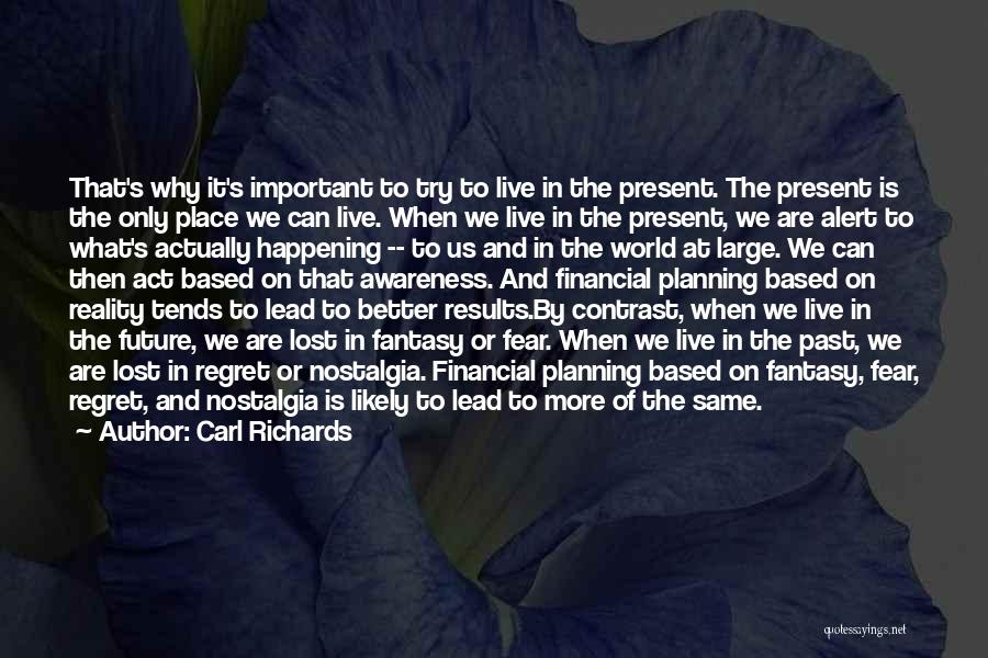 Carl Richards Quotes: That's Why It's Important To Try To Live In The Present. The Present Is The Only Place We Can Live.