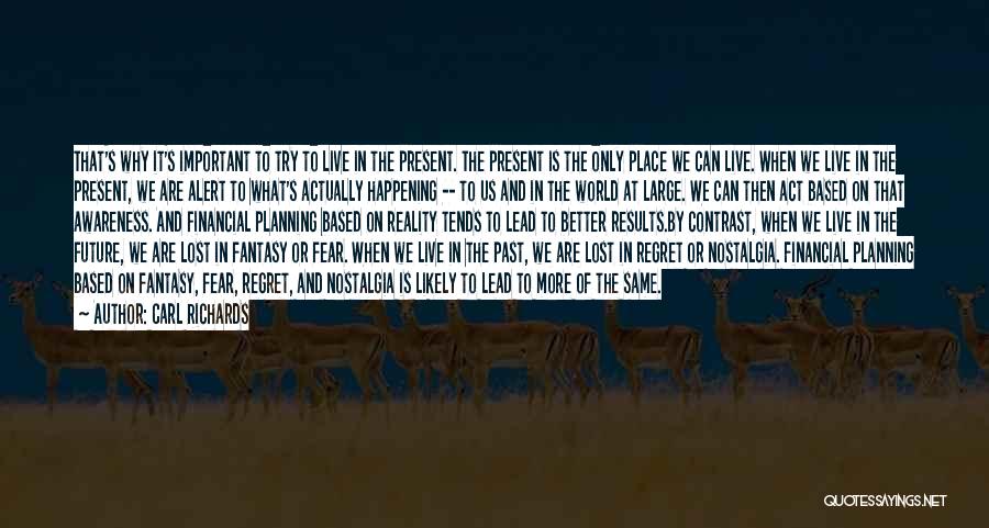 Carl Richards Quotes: That's Why It's Important To Try To Live In The Present. The Present Is The Only Place We Can Live.