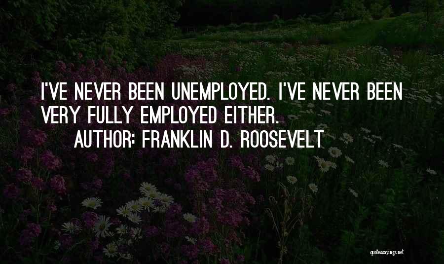 Franklin D. Roosevelt Quotes: I've Never Been Unemployed. I've Never Been Very Fully Employed Either.
