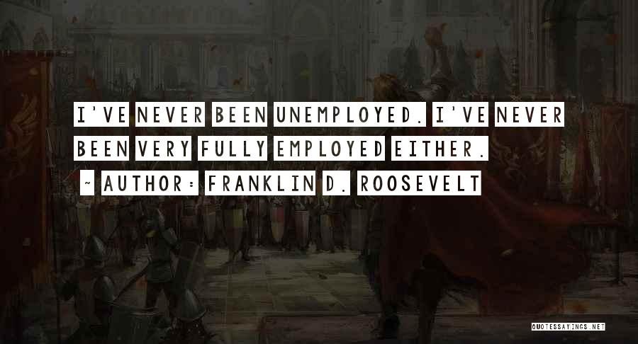Franklin D. Roosevelt Quotes: I've Never Been Unemployed. I've Never Been Very Fully Employed Either.