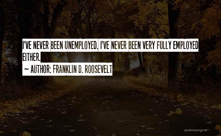 Franklin D. Roosevelt Quotes: I've Never Been Unemployed. I've Never Been Very Fully Employed Either.