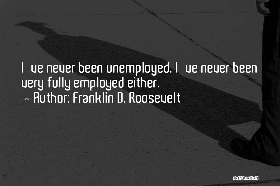 Franklin D. Roosevelt Quotes: I've Never Been Unemployed. I've Never Been Very Fully Employed Either.