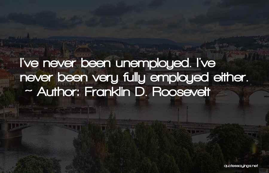Franklin D. Roosevelt Quotes: I've Never Been Unemployed. I've Never Been Very Fully Employed Either.