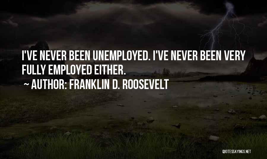 Franklin D. Roosevelt Quotes: I've Never Been Unemployed. I've Never Been Very Fully Employed Either.