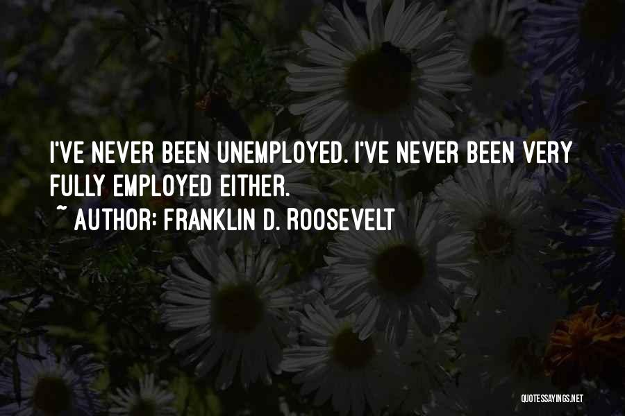 Franklin D. Roosevelt Quotes: I've Never Been Unemployed. I've Never Been Very Fully Employed Either.