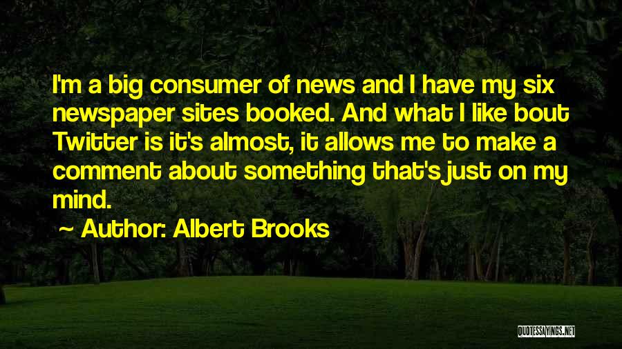 Albert Brooks Quotes: I'm A Big Consumer Of News And I Have My Six Newspaper Sites Booked. And What I Like Bout Twitter
