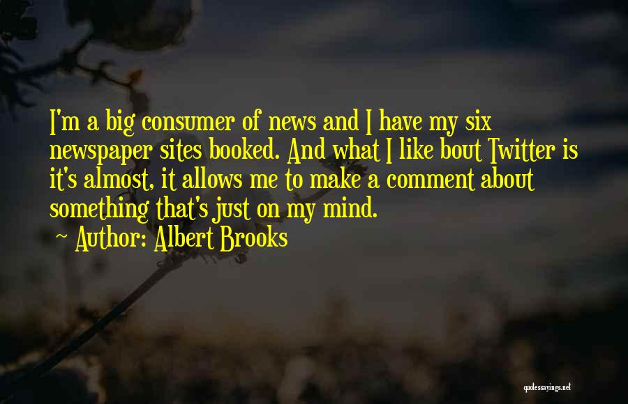 Albert Brooks Quotes: I'm A Big Consumer Of News And I Have My Six Newspaper Sites Booked. And What I Like Bout Twitter