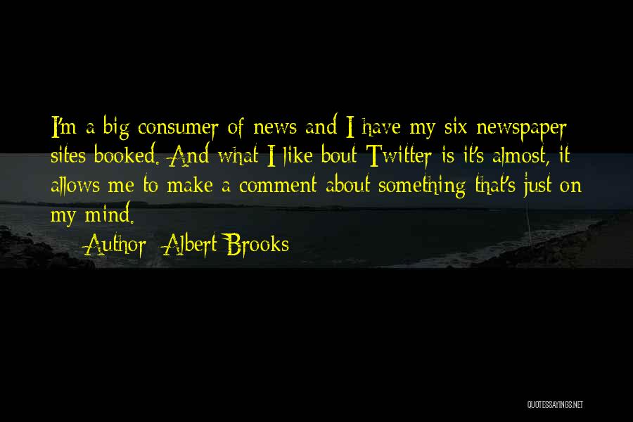 Albert Brooks Quotes: I'm A Big Consumer Of News And I Have My Six Newspaper Sites Booked. And What I Like Bout Twitter