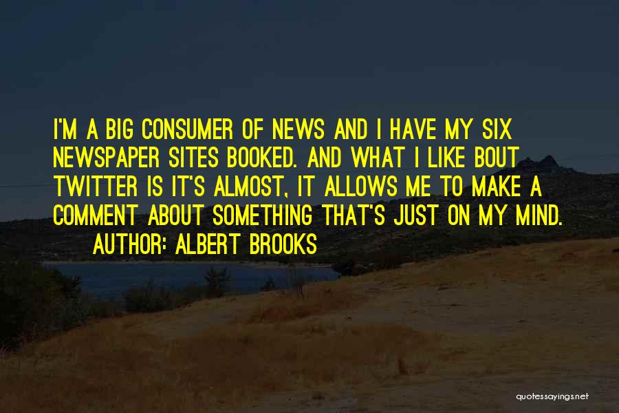 Albert Brooks Quotes: I'm A Big Consumer Of News And I Have My Six Newspaper Sites Booked. And What I Like Bout Twitter