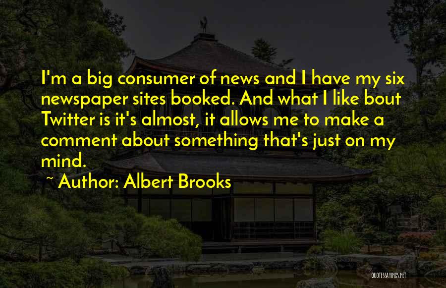 Albert Brooks Quotes: I'm A Big Consumer Of News And I Have My Six Newspaper Sites Booked. And What I Like Bout Twitter