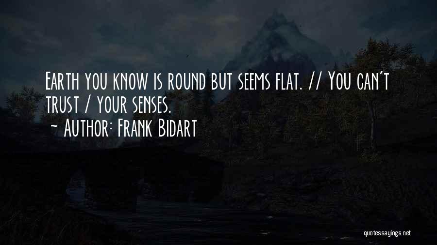 Frank Bidart Quotes: Earth You Know Is Round But Seems Flat. // You Can't Trust / Your Senses.