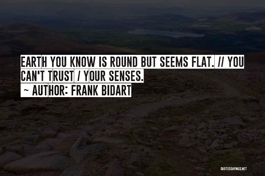 Frank Bidart Quotes: Earth You Know Is Round But Seems Flat. // You Can't Trust / Your Senses.