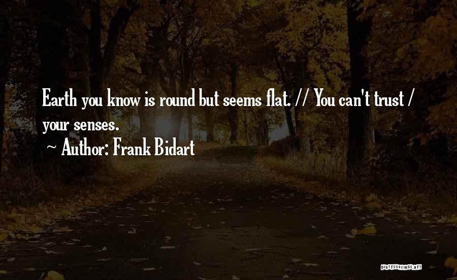 Frank Bidart Quotes: Earth You Know Is Round But Seems Flat. // You Can't Trust / Your Senses.