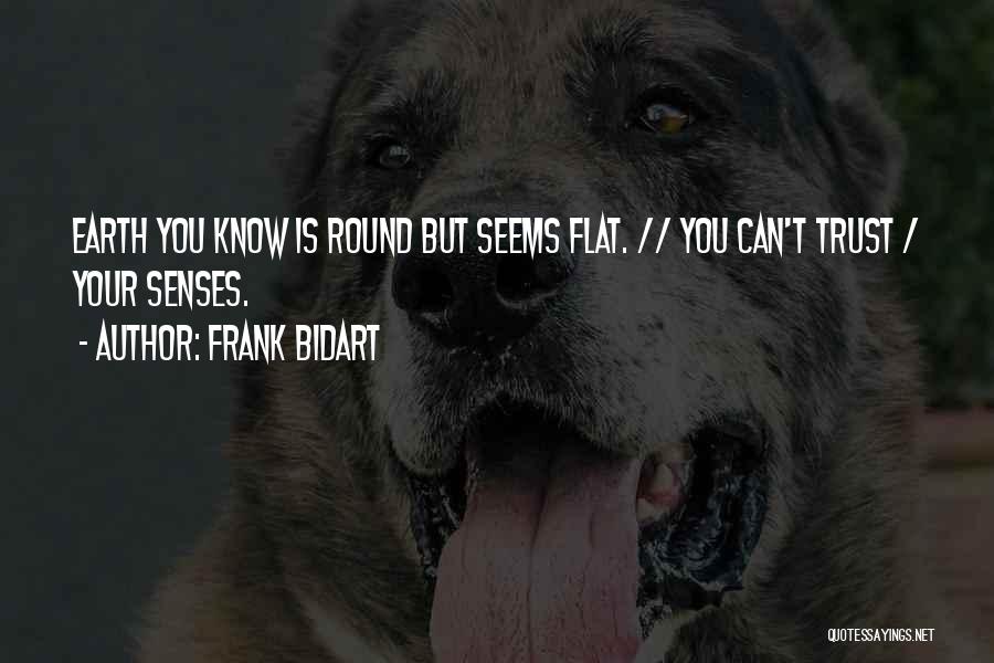 Frank Bidart Quotes: Earth You Know Is Round But Seems Flat. // You Can't Trust / Your Senses.