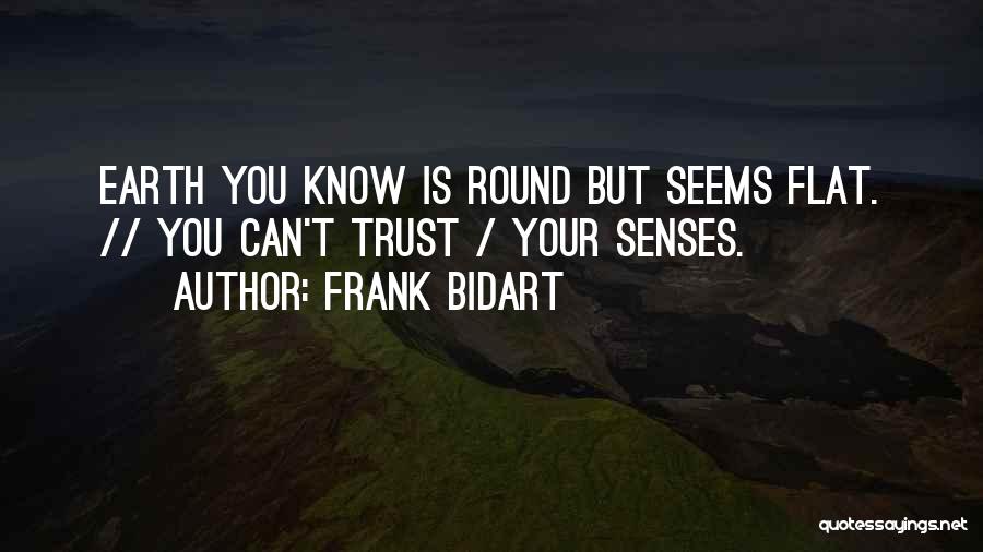 Frank Bidart Quotes: Earth You Know Is Round But Seems Flat. // You Can't Trust / Your Senses.