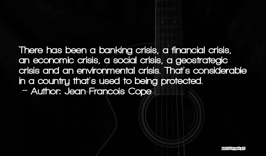 Jean-Francois Cope Quotes: There Has Been A Banking Crisis, A Financial Crisis, An Economic Crisis, A Social Crisis, A Geostrategic Crisis And An
