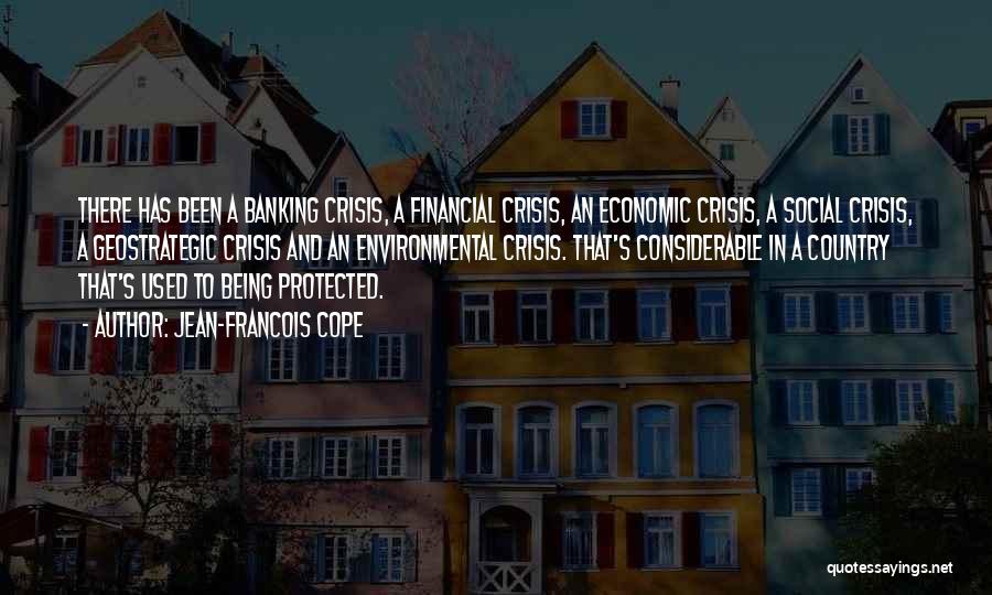 Jean-Francois Cope Quotes: There Has Been A Banking Crisis, A Financial Crisis, An Economic Crisis, A Social Crisis, A Geostrategic Crisis And An