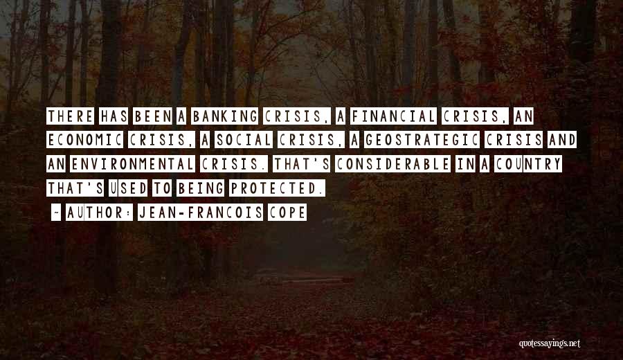 Jean-Francois Cope Quotes: There Has Been A Banking Crisis, A Financial Crisis, An Economic Crisis, A Social Crisis, A Geostrategic Crisis And An