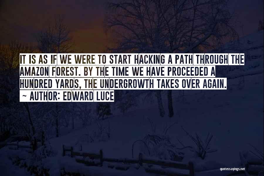 Edward Luce Quotes: It Is As If We Were To Start Hacking A Path Through The Amazon Forest. By The Time We Have