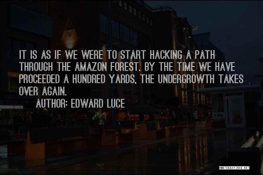 Edward Luce Quotes: It Is As If We Were To Start Hacking A Path Through The Amazon Forest. By The Time We Have