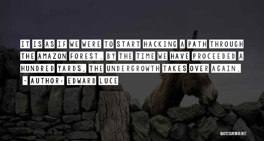 Edward Luce Quotes: It Is As If We Were To Start Hacking A Path Through The Amazon Forest. By The Time We Have